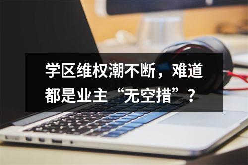 学区维权潮不断，难道都是业主“无空措”？
