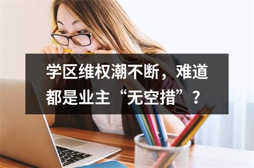 学区维权潮不断，难道都是业主“无空措”？