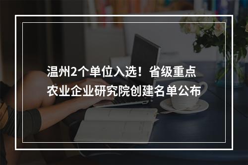 温州2个单位入选！省级重点农业企业研究院创建名单公布