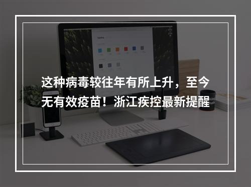 这种病毒较往年有所上升，至今无有效疫苗！浙江疾控最新提醒