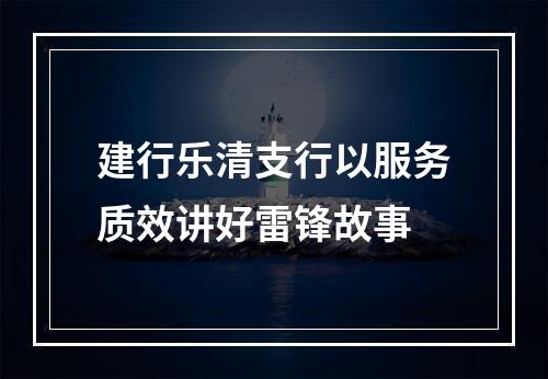 建行乐清支行以服务质效讲好雷锋故事