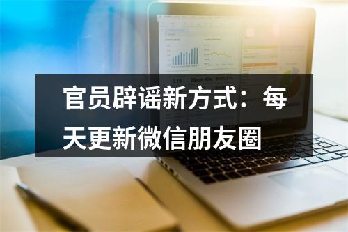 官员辟谣新方式：每天更新微信朋友圈