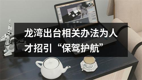 龙湾出台相关办法为人才招引“保驾护航”