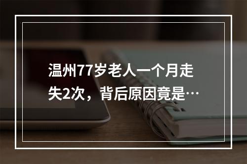 温州77岁老人一个月走失2次，背后原因竟是…