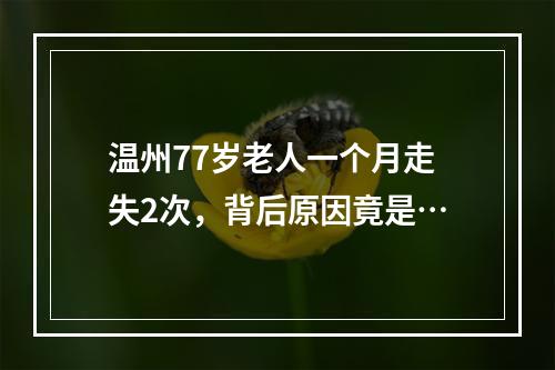温州77岁老人一个月走失2次，背后原因竟是…