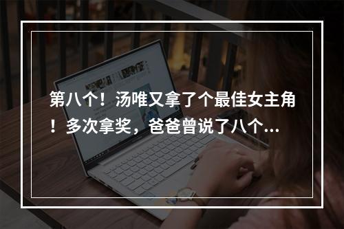 第八个！汤唯又拿了个最佳女主角！多次拿奖，爸爸曾说了八个字
