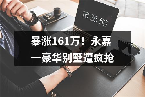 暴涨161万！永嘉一豪华别墅遭疯抢