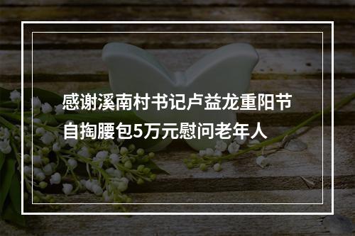 感谢溪南村书记卢益龙重阳节自掏腰包5万元慰问老年人