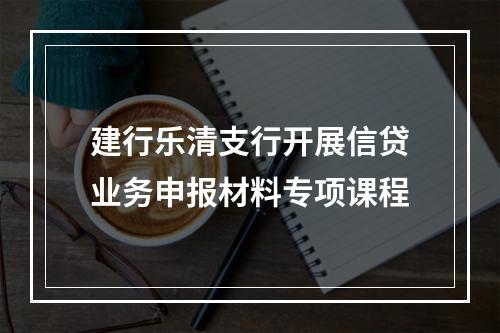 建行乐清支行开展信贷业务申报材料专项课程