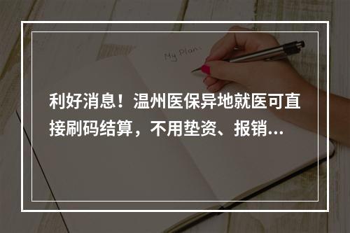 利好消息！温州医保异地就医可直接刷码结算，不用垫资、报销了！