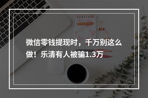 微信零钱提现时，千万别这么做！乐清有人被骗1.3万