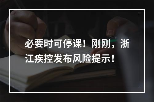 必要时可停课！刚刚，浙江疾控发布风险提示！
