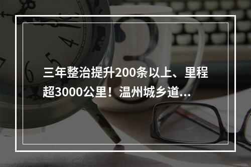 三年整治提升200条以上、里程超3000公里！温州城乡道路将有大变化