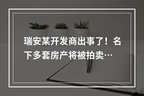瑞安某开发商出事了！名下多套房产将被拍卖…