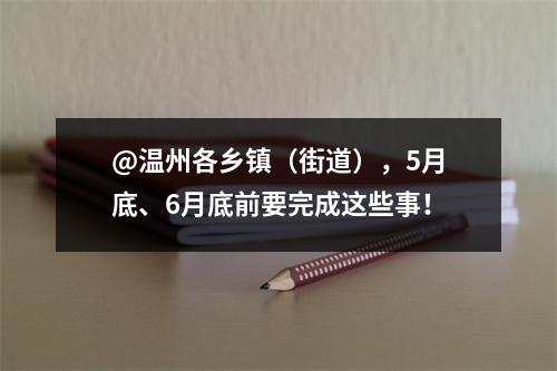 @温州各乡镇（街道），5月底、6月底前要完成这些事！