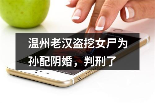 温州老汉盗挖女尸为孙配阴婚，判刑了