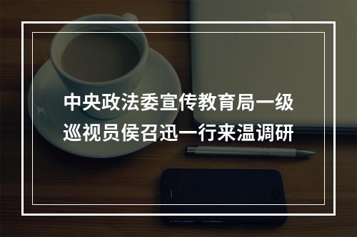 中央政法委宣传教育局一级巡视员侯召迅一行来温调研