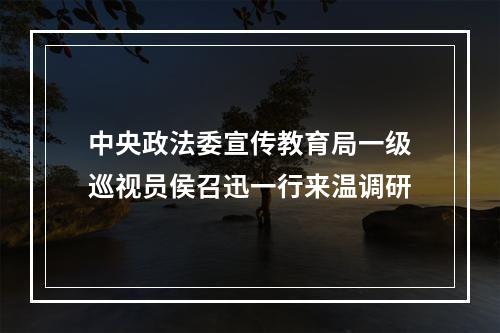 中央政法委宣传教育局一级巡视员侯召迅一行来温调研