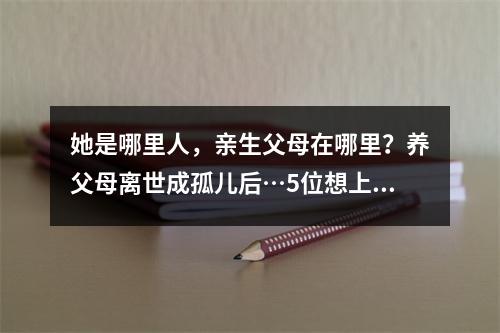 她是哪里人，亲生父母在哪里？养父母离世成孤儿后…5位想上大学的励志学生 ...