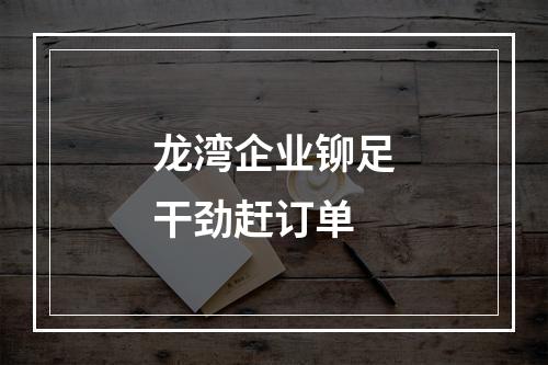 龙湾企业铆足干劲赶订单