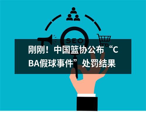 刚刚！中国篮协公布“CBA假球事件”处罚结果