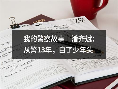 我的警察故事｜潘齐斌：从警13年，白了少年头