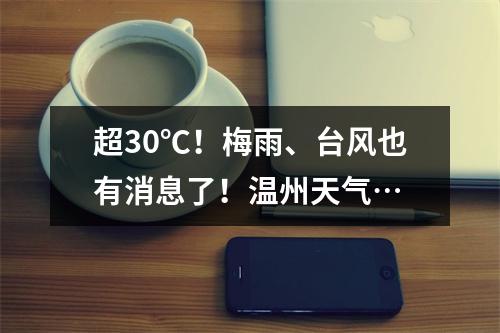 超30℃！梅雨、台风也有消息了！温州天气…