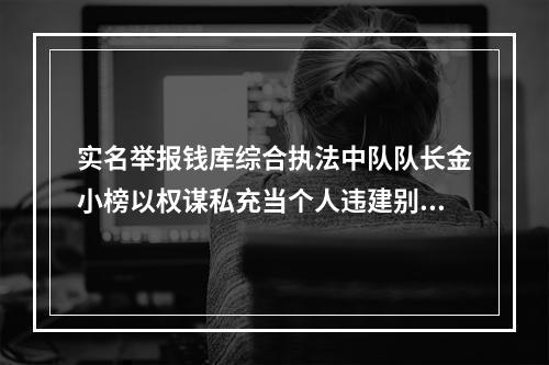 实名举报钱库综合执法中队队长金小榜以权谋私充当个人违建别墅保护伞