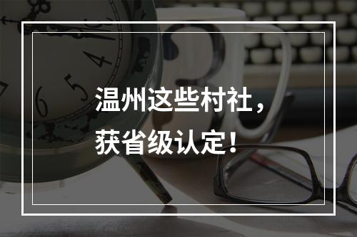 温州这些村社，获省级认定！