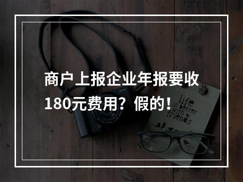 商户上报企业年报要收180元费用？假的！
