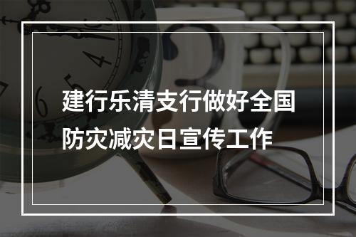 建行乐清支行做好全国防灾减灾日宣传工作