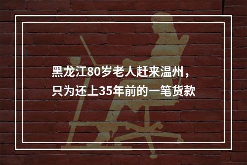 黑龙江80岁老人赶来温州，只为还上35年前的一笔货款