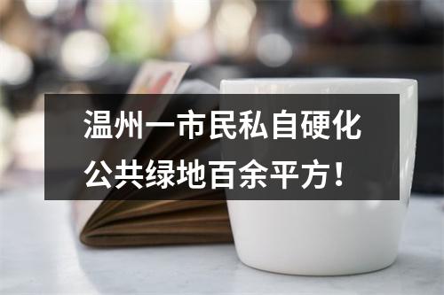 温州一市民私自硬化公共绿地百余平方！