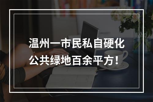 温州一市民私自硬化公共绿地百余平方！