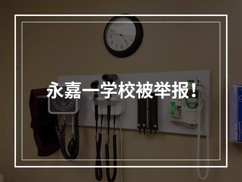 永嘉一学校被举报！