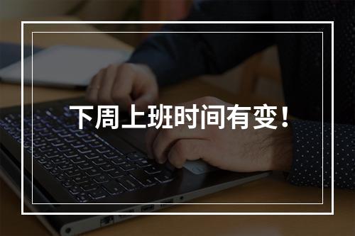 下周上班时间有变！