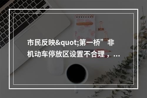 市民反映"第一桥”非机动车停放区设置不合理 ，进店购物要打圈，街道回应来了！