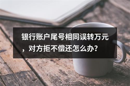 银行账户尾号相同误转万元，对方拒不偿还怎么办？