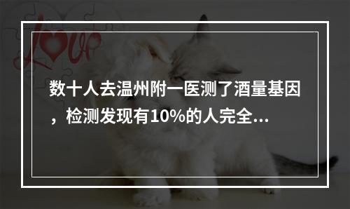 数十人去温州附一医测了酒量基因，检测发现有10%的人完全不能喝酒