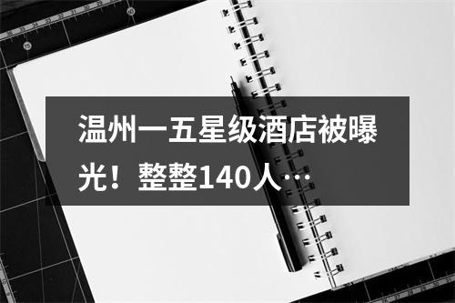 温州一五星级酒店被曝光！整整140人…