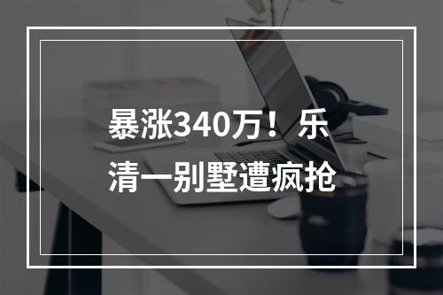 暴涨340万！乐清一别墅遭疯抢