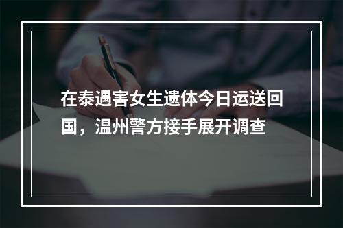 在泰遇害女生遗体今日运送回国，温州警方接手展开调查