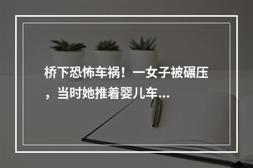 桥下恐怖车祸！一女子被碾压，当时她推着婴儿车...