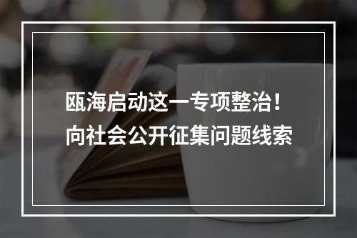 瓯海启动这一专项整治！向社会公开征集问题线索
