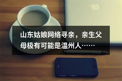 山东姑娘网络寻亲，亲生父母极有可能是温州人……