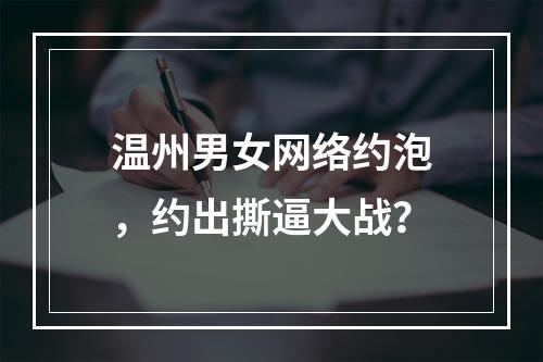 温州男女网络约泡，约出撕逼大战？