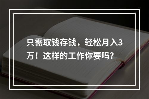 只需取钱存钱，轻松月入3万！这样的工作你要吗？