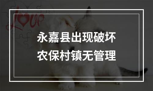 永嘉县出现破坏农保村镇无管理