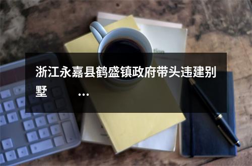 浙江永嘉县鹤盛镇政府带头违建别墅                   该不该拆