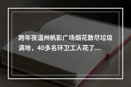 跨年夜温州帆影广场烟花散尽垃圾满地，40多名环卫工人花了一天半时间清理打 ...